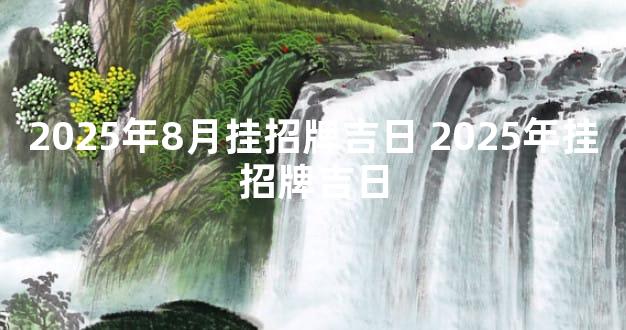 2025年8月挂招牌吉日 2025年挂招牌吉日